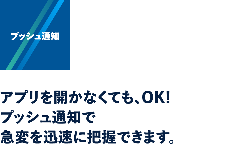 プッシュ通知：アプリを開かなくても、OK!プッシュ通知で急変を迅速に把握できます。